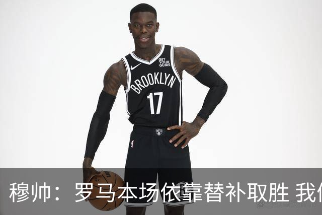 穆帅：罗马本场依靠替补取胜 我们不可能追上尤文